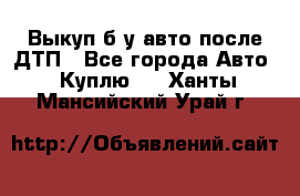 Выкуп б/у авто после ДТП - Все города Авто » Куплю   . Ханты-Мансийский,Урай г.